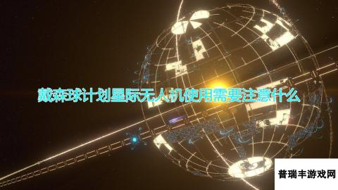 《戴森球计划》星际无人机使用注意事项分享