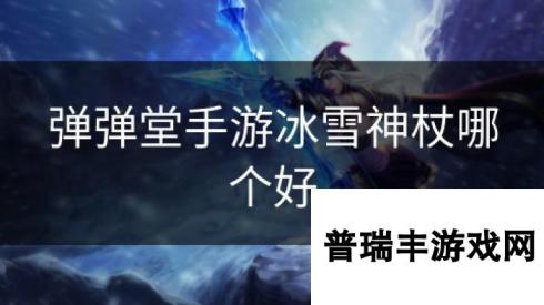 弹弹堂手游冰雪神杖哪个好