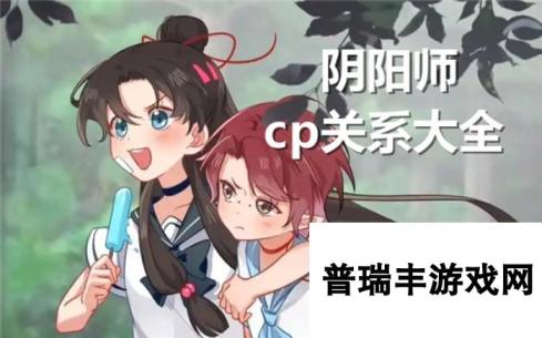 阴阳师cp有哪些-阴阳师cp关系大全分享