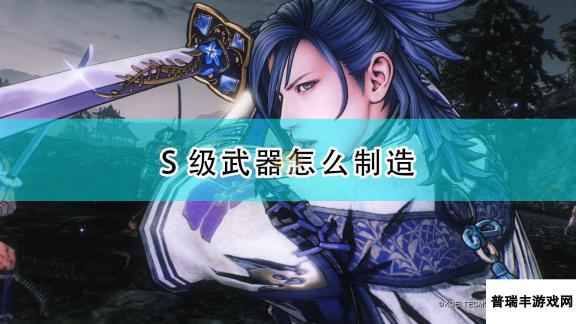 《战国无双5》S级武器锻造方法介绍