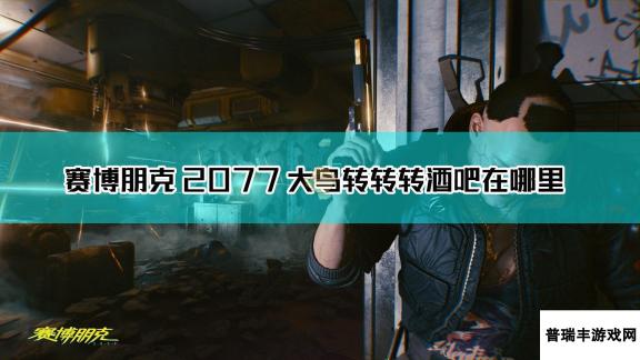 《赛博朋克2077》大鸟转转转酒吧位置